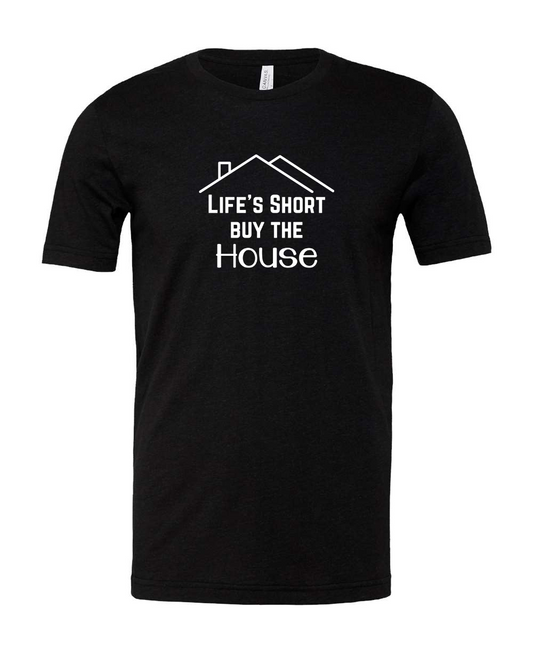 Life Is Short Buy The House Tees
